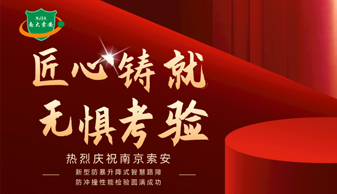 新型防暴升降式智慧路障防沖撞性能檢驗(yàn)圓滿成功，南大索安，匠心出品